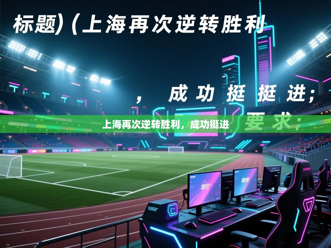 开云网页版-上海再次逆转胜利，成功挺进  第4张